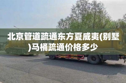 北京管道疏通东方夏威夷(别墅)马桶疏通价格多少