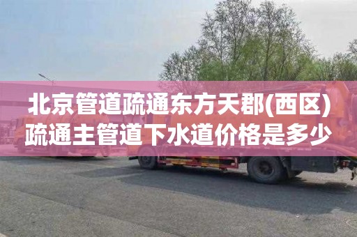 北京管道疏通东方天郡(西区)疏通主管道下水道价格是多少