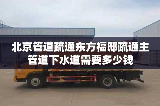 北京管道疏通东方福邸疏通主管道下水道需要多少钱