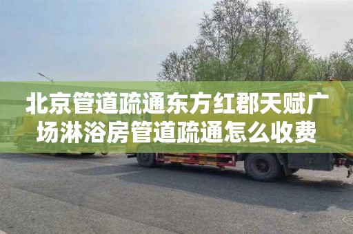 北京管道疏通东方红郡天赋广场淋浴房管道疏通怎么收费