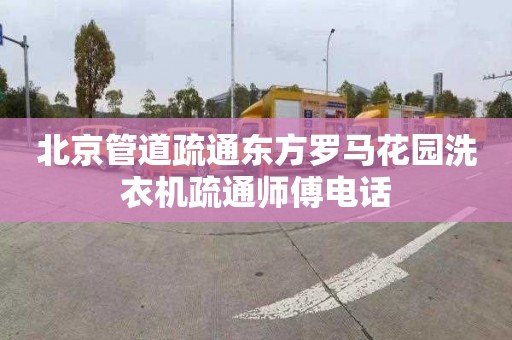 北京管道疏通东方罗马花园洗衣机疏通师傅电话