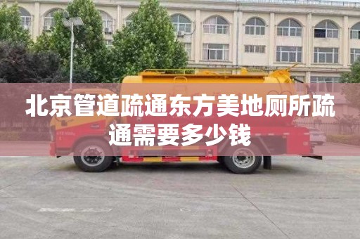 北京管道疏通东方美地厕所疏通需要多少钱