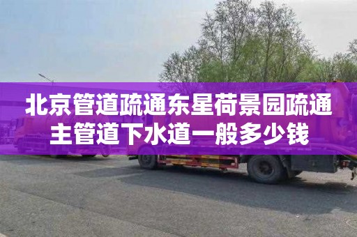 北京管道疏通东星荷景园疏通主管道下水道一般多少钱