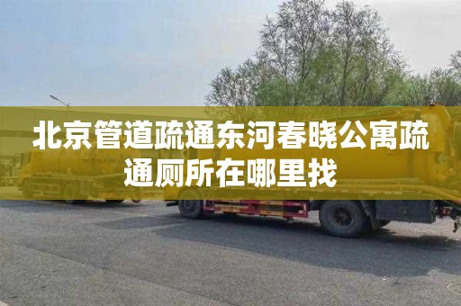 北京管道疏通东河春晓公寓疏通厕所在哪里找