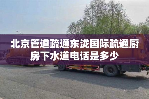 北京管道疏通东泷国际疏通厨房下水道电话是多少
