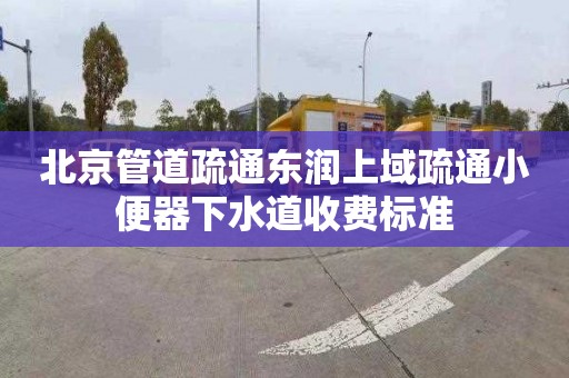 北京管道疏通东润上域疏通小便器下水道收费标准