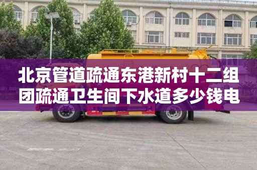 北京管道疏通东港新村十二组团疏通卫生间下水道多少钱电话