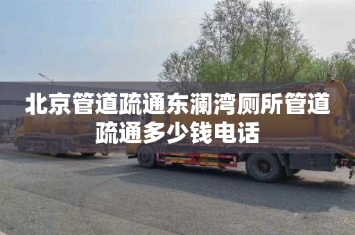北京管道疏通东澜湾厕所管道疏通多少钱电话