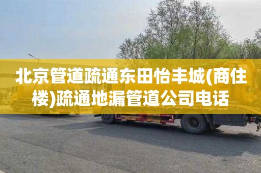 北京管道疏通东田怡丰城(商住楼)疏通地漏管道公司电话