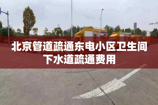 北京管道疏通东电小区卫生间下水道疏通费用