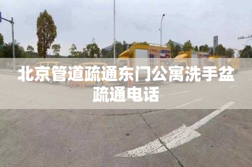 北京管道疏通东门公寓洗手盆疏通电话