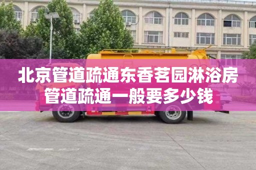 北京管道疏通东香茗园淋浴房管道疏通一般要多少钱