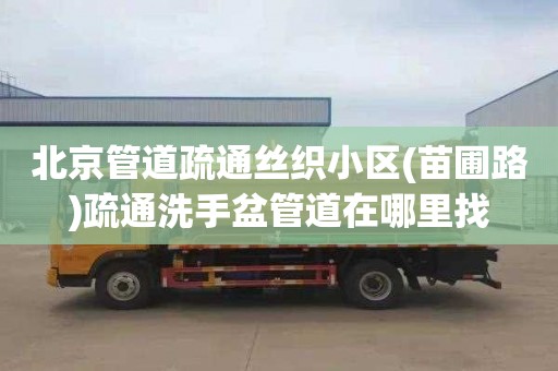 北京管道疏通丝织小区(苗圃路)疏通洗手盆管道在哪里找