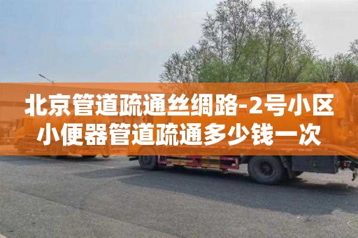 北京管道疏通丝绸路-2号小区小便器管道疏通多少钱一次