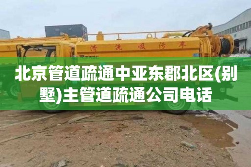 北京管道疏通中亚东郡北区(别墅)主管道疏通公司电话