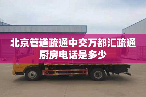 北京管道疏通中交万都汇疏通厨房电话是多少