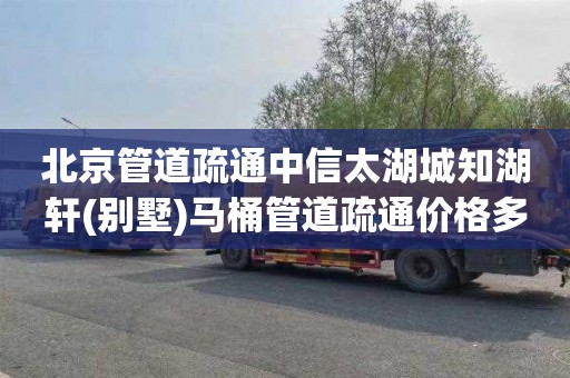 北京管道疏通中信太湖城知湖轩(别墅)马桶管道疏通价格多少