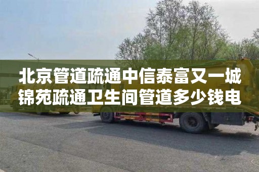 北京管道疏通中信泰富又一城锦苑疏通卫生间管道多少钱电话