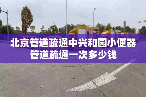 北京管道疏通中兴和园小便器管道疏通一次多少钱