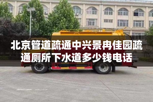 北京管道疏通中兴景冉佳园疏通厕所下水道多少钱电话