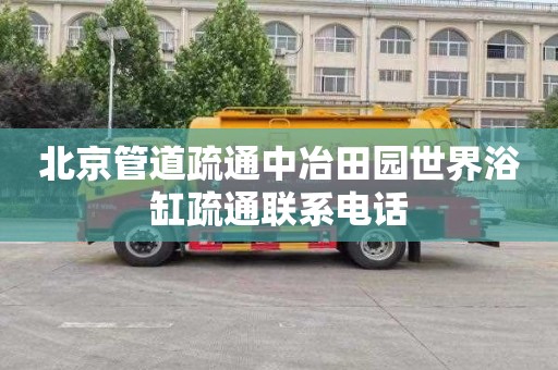 北京管道疏通中冶田园世界浴缸疏通联系电话