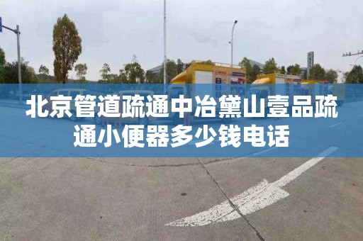 北京管道疏通中冶黛山壹品疏通小便器多少钱电话