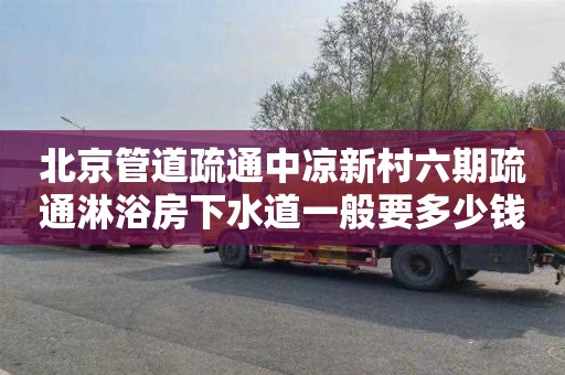 北京管道疏通中凉新村六期疏通淋浴房下水道一般要多少钱
