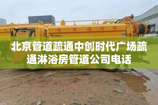 北京管道疏通中创时代广场疏通淋浴房管道公司电话
