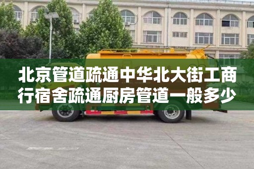 北京管道疏通中华北大街工商行宿舍疏通厨房管道一般多少钱