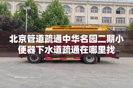 北京管道疏通中华名园二期小便器下水道疏通在哪里找