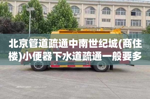 北京管道疏通中南世纪城(商住楼)小便器下水道疏通一般要多少钱
