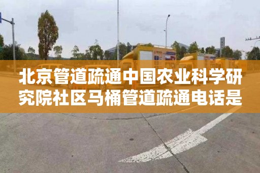 北京管道疏通中国农业科学研究院社区马桶管道疏通电话是多少
