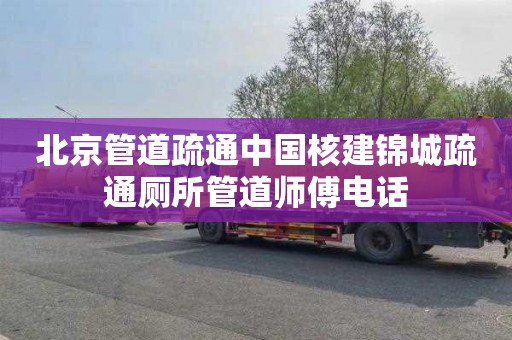 北京管道疏通中国核建锦城疏通厕所管道师傅电话