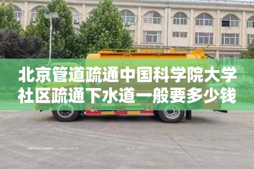 北京管道疏通中国科学院大学社区疏通下水道一般要多少钱