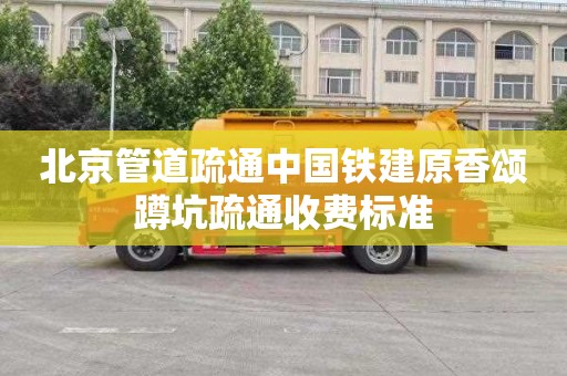 北京管道疏通中国铁建原香颂蹲坑疏通收费标准