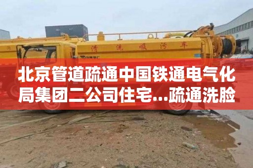 北京管道疏通中国铁通电气化局集团二公司住宅...疏通洗脸盆下水道收费标准