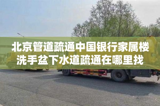北京管道疏通中国银行家属楼洗手盆下水道疏通在哪里找