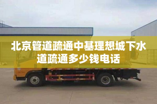北京管道疏通中基理想城下水道疏通多少钱电话