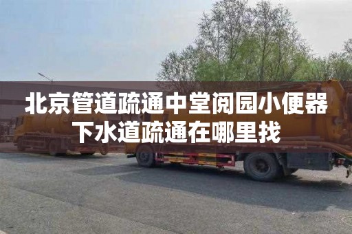 北京管道疏通中堂阅园小便器下水道疏通在哪里找