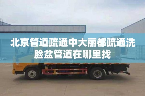 北京管道疏通中大丽都疏通洗脸盆管道在哪里找