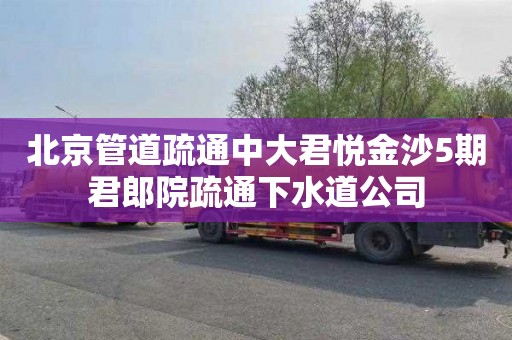北京管道疏通中大君悦金沙5期君郎院疏通下水道公司
