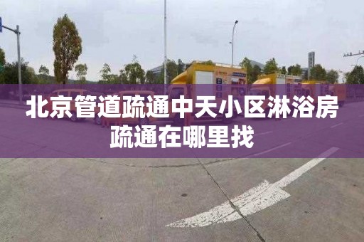 北京管道疏通中天小区淋浴房疏通在哪里找