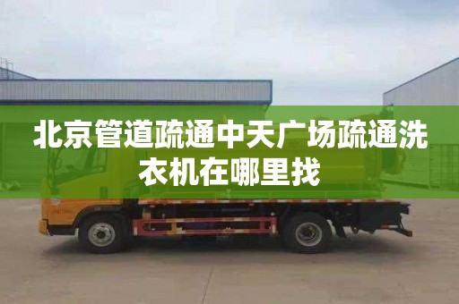 北京管道疏通中天广场疏通洗衣机在哪里找