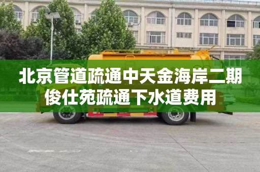 北京管道疏通中天金海岸二期俊仕苑疏通下水道费用