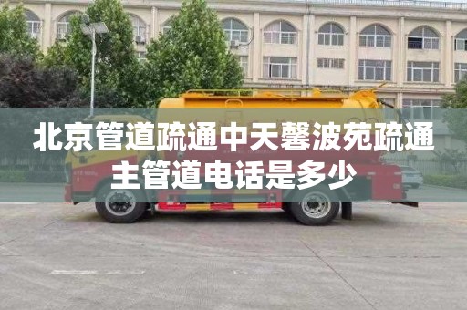 北京管道疏通中天馨波苑疏通主管道电话是多少