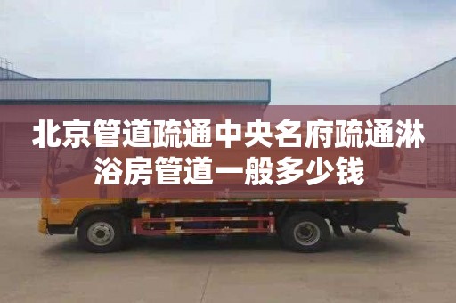 北京管道疏通中央名府疏通淋浴房管道一般多少钱