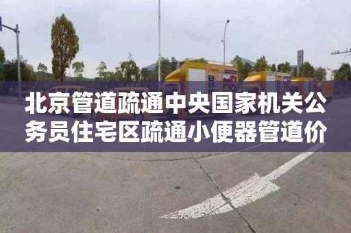 北京管道疏通中央国家机关公务员住宅区疏通小便器管道价格表