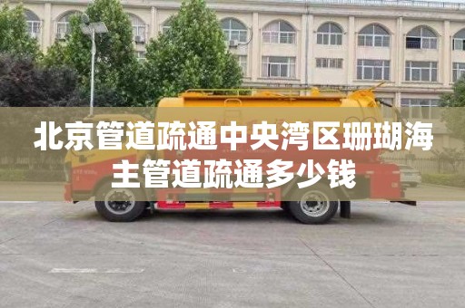 北京管道疏通中央湾区珊瑚海主管道疏通多少钱