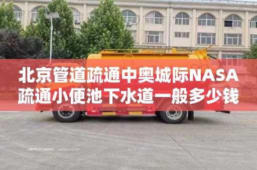 北京管道疏通中奥城际NASA疏通小便池下水道一般多少钱