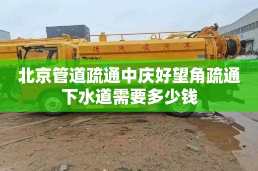 北京管道疏通中庆好望角疏通下水道需要多少钱